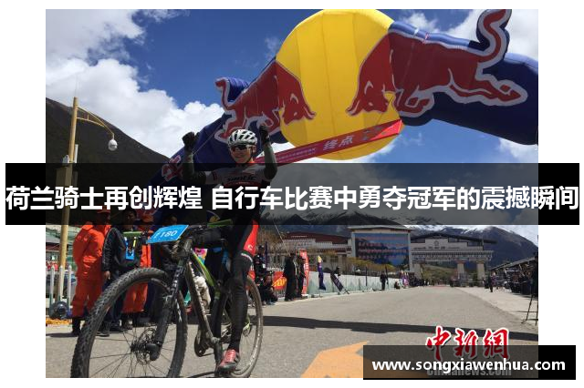 荷兰骑士再创辉煌 自行车比赛中勇夺冠军的震撼瞬间