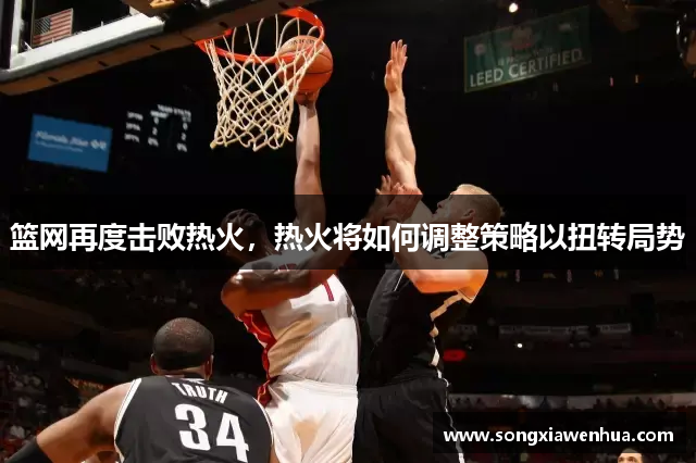 篮网再度击败热火，热火将如何调整策略以扭转局势