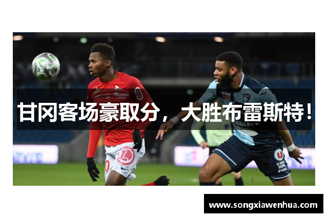 甘冈客场豪取分，大胜布雷斯特！