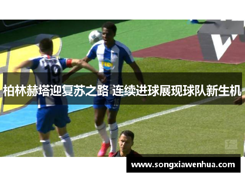 柏林赫塔迎复苏之路 连续进球展现球队新生机