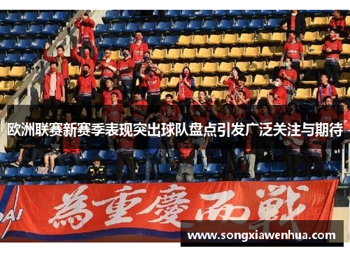 欧洲联赛新赛季表现突出球队盘点引发广泛关注与期待
