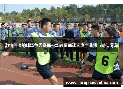 激情四溢的球场争霸赛每一场较量都让人热血沸腾与期待满满