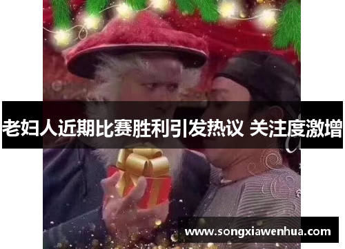 老妇人近期比赛胜利引发热议 关注度激增