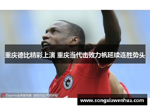 重庆德比精彩上演 重庆当代击败力帆延续连胜势头