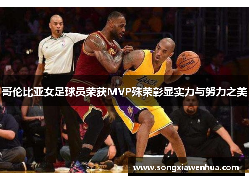 哥伦比亚女足球员荣获MVP殊荣彰显实力与努力之美