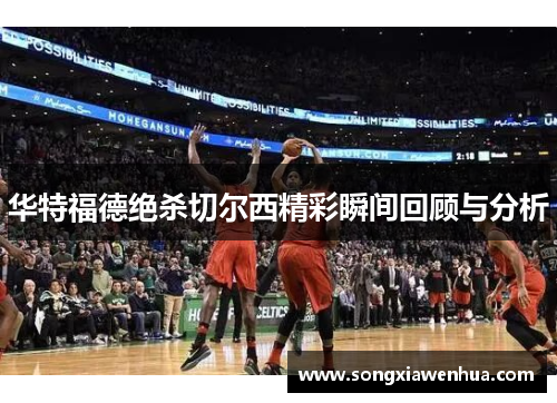 华特福德绝杀切尔西精彩瞬间回顾与分析