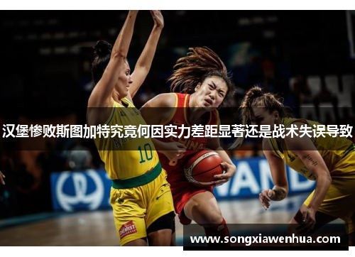 汉堡惨败斯图加特究竟何因实力差距显著还是战术失误导致