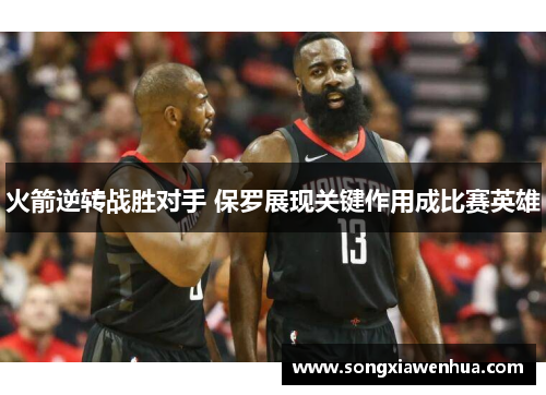火箭逆转战胜对手 保罗展现关键作用成比赛英雄