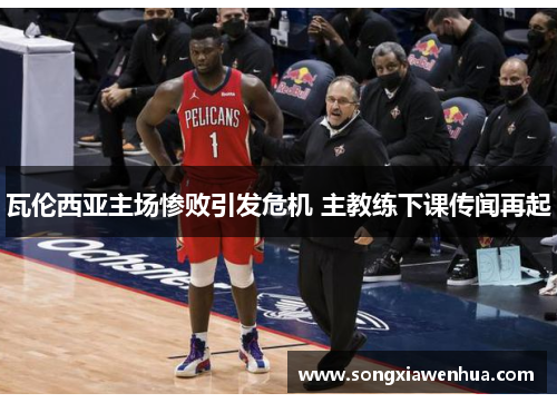 瓦伦西亚主场惨败引发危机 主教练下课传闻再起