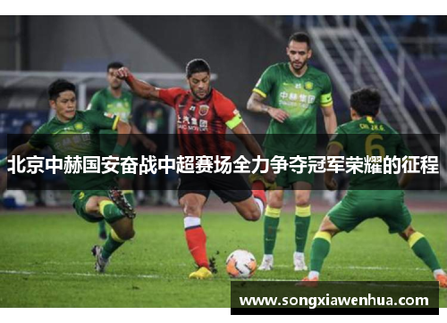 北京中赫国安奋战中超赛场全力争夺冠军荣耀的征程