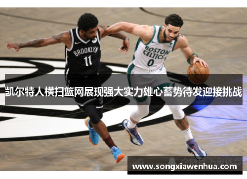 凯尔特人横扫篮网展现强大实力雄心蓄势待发迎接挑战