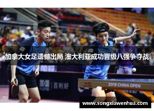 加拿大女足遗憾出局 澳大利亚成功晋级八强争夺战