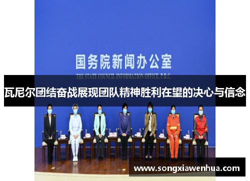 瓦尼尔团结奋战展现团队精神胜利在望的决心与信念