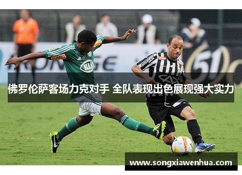 佛罗伦萨客场力克对手 全队表现出色展现强大实力